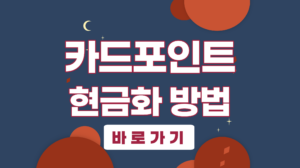 카드포인트 현금화 방법 (+신한,삼성,현대,국민,롯데카드)